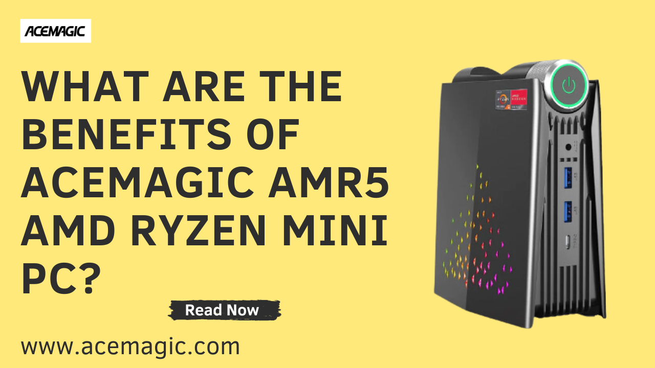 What are the Benefits of ACEMAGIC AMR5 AMD Ryzen Mini PC?