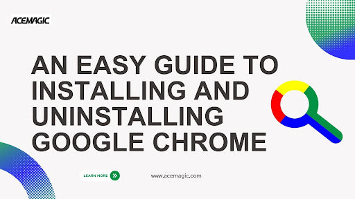 An Easy Guide To Installing and Uninstalling Google Chrome